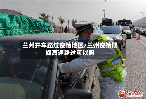 兰州开车路过疫情地区/兰州疫情期间高速路过可以吗