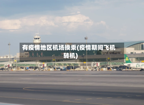 有疫情地区机场换乘(疫情期间飞机转机)-第2张图片