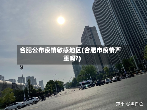 合肥公布疫情敏感地区(合肥市疫情严重吗?)