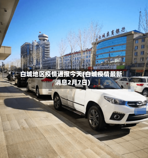 白城地区疫情通报今天(白城疫情最新消息2月7日)