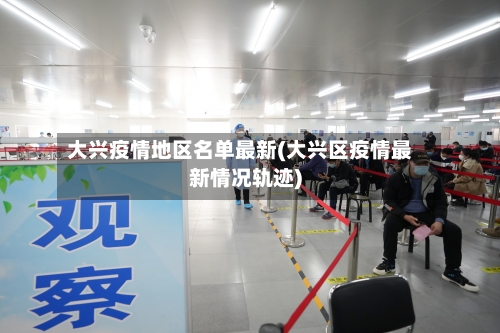 大兴疫情地区名单最新(大兴区疫情最新情况轨迹)-第3张图片