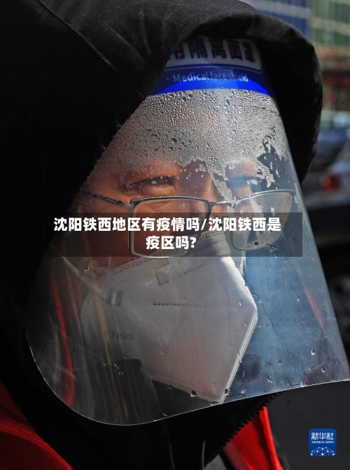 沈阳铁西地区有疫情吗/沈阳铁西是疫区吗?