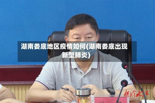 湖南娄底地区疫情如何(湖南娄底出现新型肺炎)