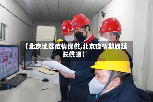 【北京地区疫情保供,北京疫情期间延长供暖】