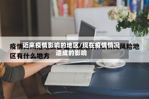 近来疫情影响的地区/现在疫情情况造成的影响