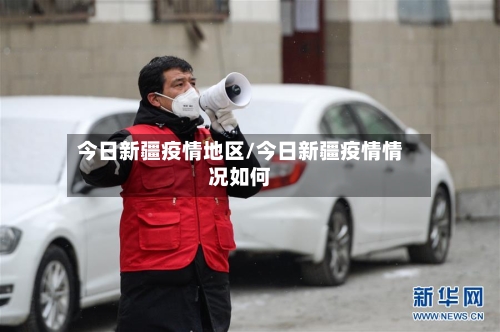 今日新疆疫情地区/今日新疆疫情情况如何