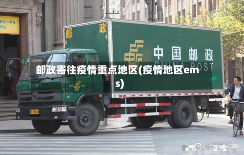 邮政寄往疫情重点地区(疫情地区ems)