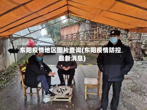 东阳疫情地区图片查询(东阳疫情防控最新消息)-第3张图片