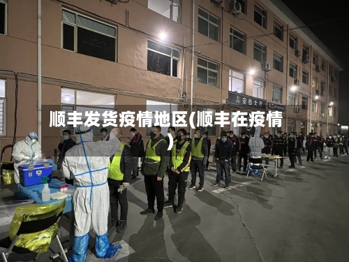顺丰发货疫情地区(顺丰在疫情)