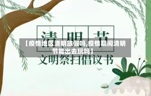 【疫情地区清明放假吗,疫情期间清明节能出去玩吗】