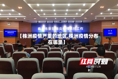 【株洲疫情严重的地区,株洲疫情分布在哪里】