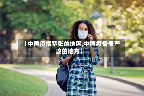 【中国疫情紧张的地区,中国疫情最严峻的地方】