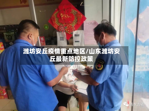 潍坊安丘疫情重点地区/山东潍坊安丘最新防控政策