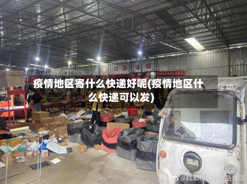 疫情地区寄什么快递好呢(疫情地区什么快递可以发)