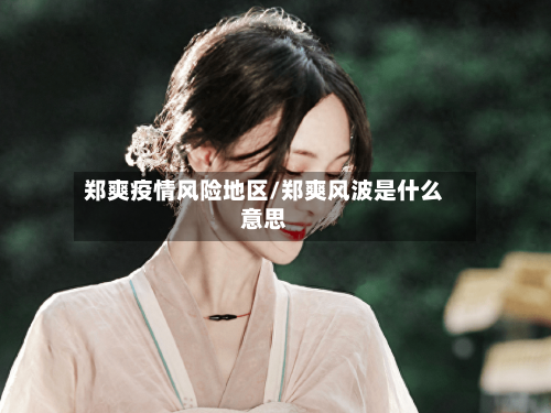 郑爽疫情风险地区/郑爽风波是什么意思