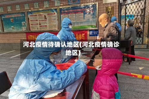河北疫情待确认地区(河北疫情确诊地区)