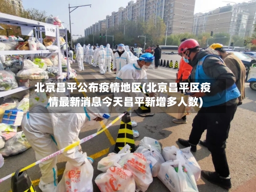 北京昌平公布疫情地区(北京昌平区疫情最新消息今天昌平新增多人数)-第3张图片
