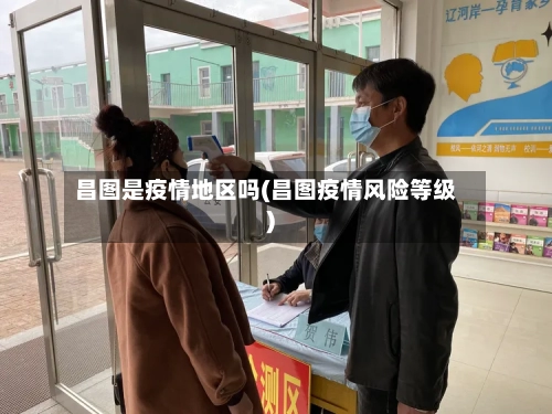 昌图是疫情地区吗(昌图疫情风险等级)