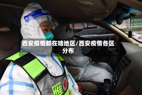 西安疫情都在啥地区/西安疫情各区分布
