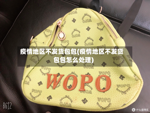 疫情地区不发货包包(疫情地区不发货包包怎么处理)
