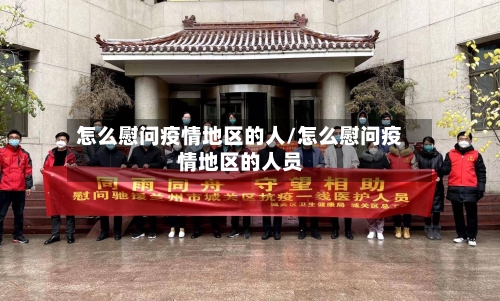 怎么慰问疫情地区的人/怎么慰问疫情地区的人员-第2张图片