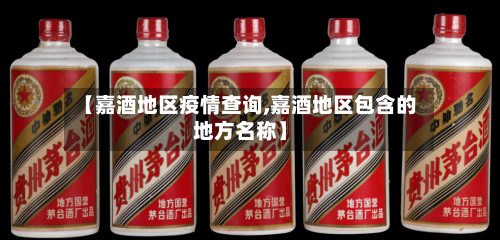 【嘉酒地区疫情查询,嘉酒地区包含的地方名称】