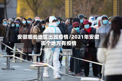 安徽哪些地区出现疫情/2021年安徽哪个地方有疫情-第3张图片