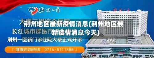 荆州地区最新疫情消息(荆州地区最新疫情消息今天)