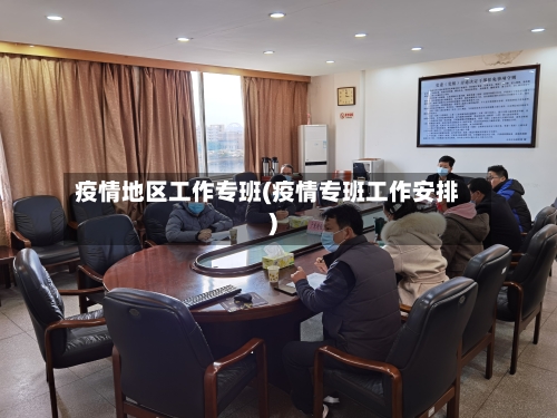 疫情地区工作专班(疫情专班工作安排)
