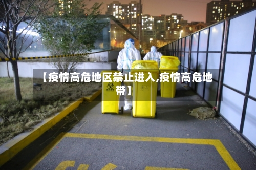 【疫情高危地区禁止进入,疫情高危地带】