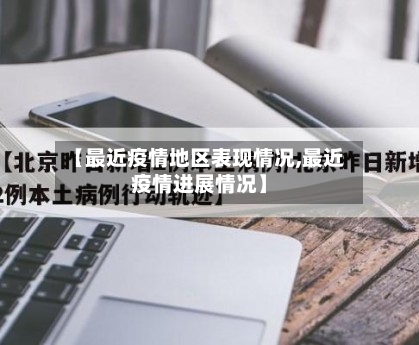 【最近疫情地区表现情况,最近疫情进展情况】
