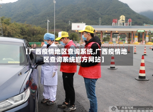 【广西疫情地区查询系统,广西疫情地区查询系统官方网站】-第2张图片