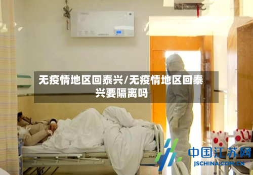 无疫情地区回泰兴/无疫情地区回泰兴要隔离吗