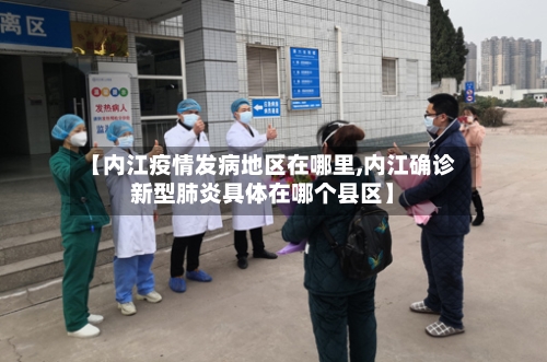 【内江疫情发病地区在哪里,内江确诊新型肺炎具体在哪个县区】-第3张图片
