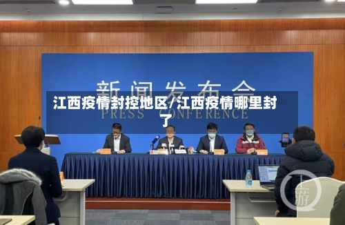 江西疫情封控地区/江西疫情哪里封了