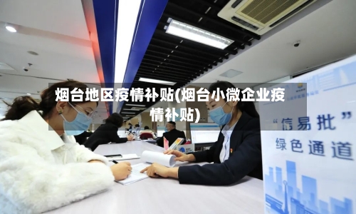 烟台地区疫情补贴(烟台小微企业疫情补贴)