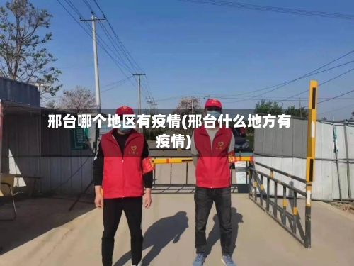 邢台哪个地区有疫情(邢台什么地方有疫情)