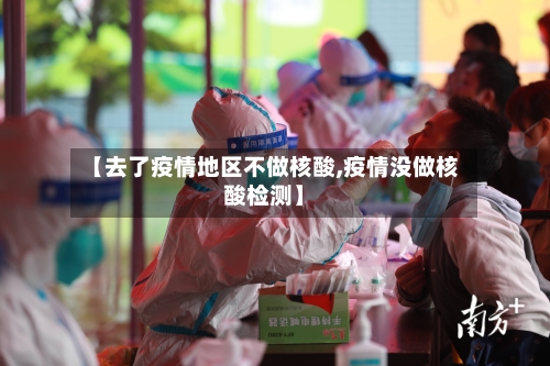 【去了疫情地区不做核酸,疫情没做核酸检测】
