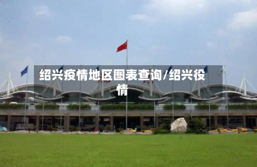 绍兴疫情地区图表查询/绍兴役情
