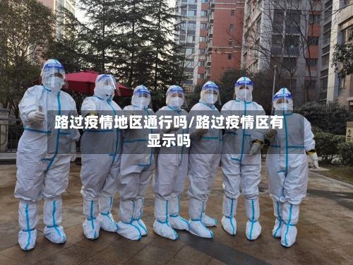 路过疫情地区通行吗/路过疫情区有显示吗-第2张图片