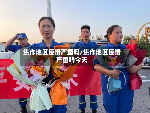 焦作地区疫情严重吗/焦作地区疫情严重吗今天