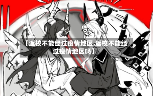 【返校不能经过疫情地区,返校不能经过疫情地区吗】-第2张图片