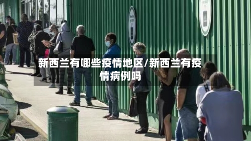 新西兰有哪些疫情地区/新西兰有疫情病例吗-第3张图片