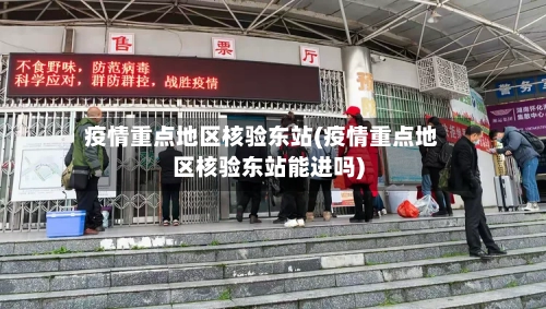 疫情重点地区核验东站(疫情重点地区核验东站能进吗)-第3张图片