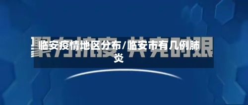 临安疫情地区分布/临安市有几例肺炎