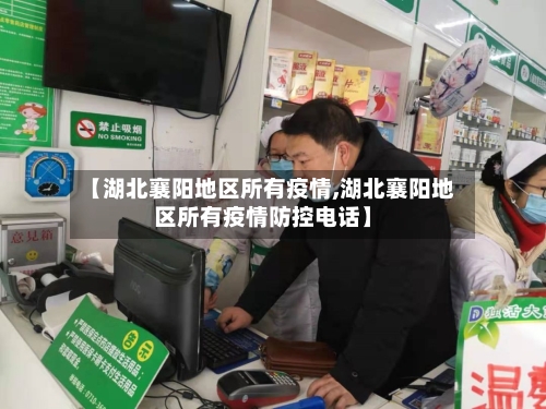 【湖北襄阳地区所有疫情,湖北襄阳地区所有疫情防控电话】