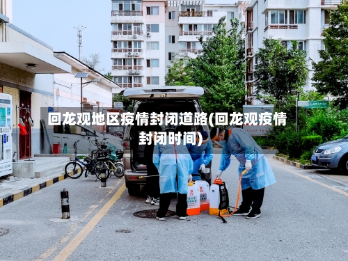 回龙观地区疫情封闭道路(回龙观疫情封闭时间)