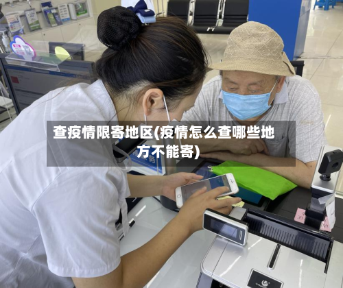 查疫情限寄地区(疫情怎么查哪些地方不能寄)