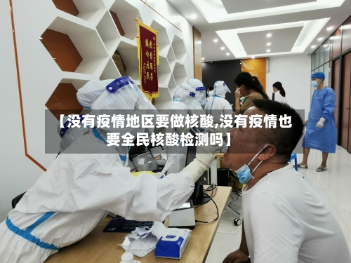 【没有疫情地区要做核酸,没有疫情也要全民核酸检测吗】