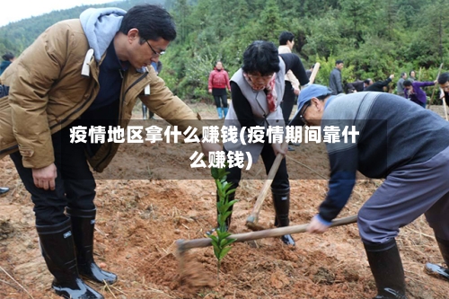 疫情地区拿什么赚钱(疫情期间靠什么赚钱)-第3张图片
